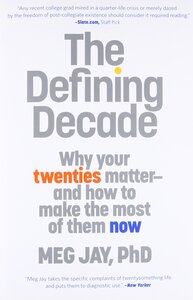 The Defining Decade: Why Your Twenties Matter - and How to Make the Most of Them Now by Meg Jay