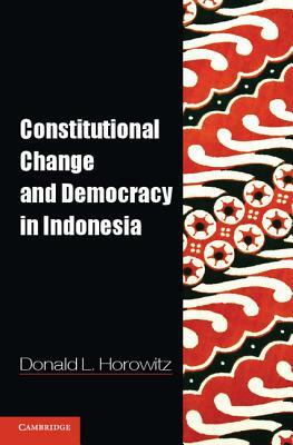 Constitutional Change and Democracy in Indonesia by Donald L. Horowitz