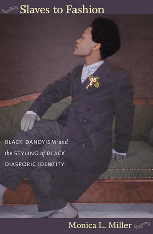 Slaves to Fashion: Black Dandyism and the Styling of Black Diasporic Identity by Monica L. Miller