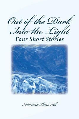 Out of the Dark Into the Light: Four Short Stories by Marlene Bierworth