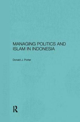 Managing Politics and Islam in Indonesia by Donald J. Porter