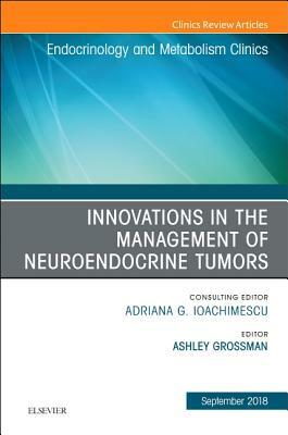 Innovations in the Management of Neuroendocrine Tumors, an Issue of Endocrinology and Metabolism Clinics of North America, Volume 47-3 by Ashley B. Grossman