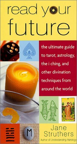 Read Your Future: The Ultimate Guide to Tarot, Astrology, the I Ching, and Other Divination Techniques from Around the World by Jane Struthers