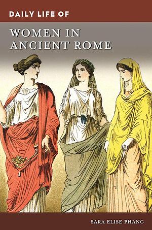 Daily Life of Women in Ancient Rome by Sara Elise Phang