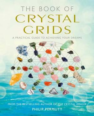 The Book of Crystal Grids: A Practical Guide to Achieving Your Dreams by Philip Permutt