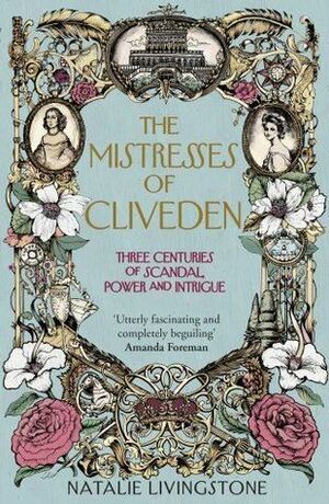 The Mistresses of Cliveden: Three Centuries of Scandal, Power and Intrigue in an English Stately Home by Natalie Livingstone