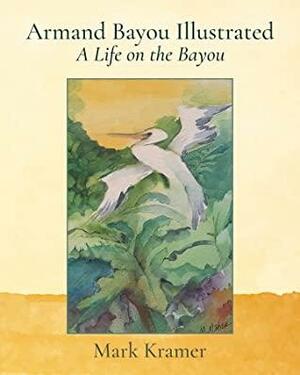 Armand Bayou Illustrated A Life on the Bayou by Tba, Mark Kramer