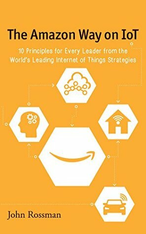 The Amazon Way on IoT: 10 Principles for Every Leader from the World's Leading Internet of Things Strategies by John Rossman, Christopher Lane