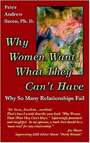 Why Women Want What They Can't Have: Why So Many Relationships Fail by Peter Andrew Sacco