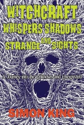 Witchcraft, Whispers, Shadows and Strange Sights: A Journey into the Unknown and Unexpected by Simon King