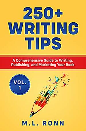 250+ Writing Tips, Vol. 1: A Comprehensive Guide to Writing, Publishing, and Marketing Your Book by M.L. Ronn