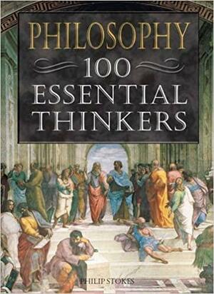 Philisophy: 100 Essential Thinkers by Philip Stokes