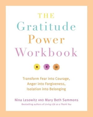 Gratitude Power Workbook: Transform Fear Into Courage, Anger Into Forgiveness, Isolation Into Belonging by Nina Lesowitz, Mary Beth Sammons