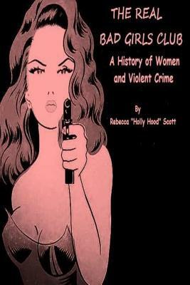 The Real Bad Girls Club: A History of Women and Violent Crime by Rebecca Scott