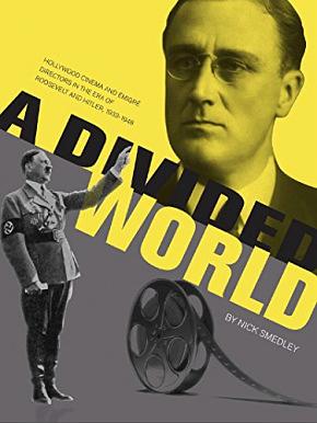 A Divided World: Hollywood Cinema and Emigré Directors in the Era of Roosevelt and Hitler, 1933-1948 by Nick Smedley