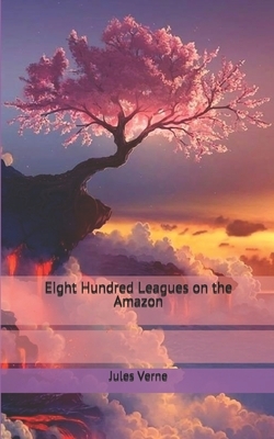 Eight Hundred Leagues on the Amazon by Jules Verne