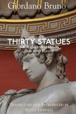 Thirty Statues: A Book of the Art of Memory & the Art of Invention by Giordano Bruno, Scott Gosnell