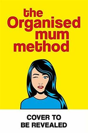 The Organised Mum Method: Rock the housework and transform your home in 30 minutes a day by Gemma Bray