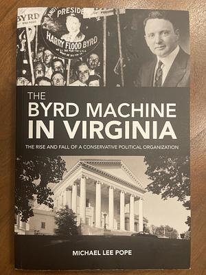 The Byrd Machine in Virginia: The Rise and Fall of a Conservative Political Organization by Michael Lee Pope