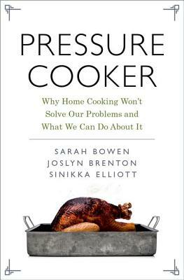 Pressure Cooker: Why Home Cooking Won't Solve Our Problems and What We Can Do about It by Sinikka Elliott, Sarah Bowen, Joslyn Brenton