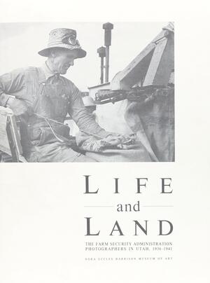 Life And Land: The Farm Security Administration Photographers in Utah, 1936-1941 by Dorothea Lange