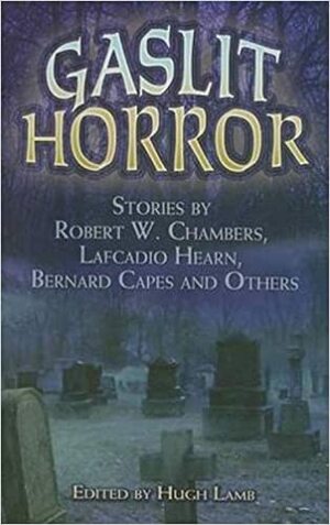 Gaslit Horror: Stories by Robert W. Chambers, Lafcadio Hearn, Bernard Capes and Others by Hugh Lamb, Robert W. Chambers, J.E. Preston Muddock, Charles J. Mansford, Bernard Capes, Isabella Varley Banks, Lafcadio Hearn