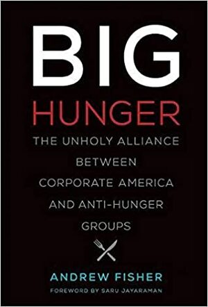 Big Hunger: The Unholy Alliance between Corporate America and Anti-Hunger Groups by Andy Fisher
