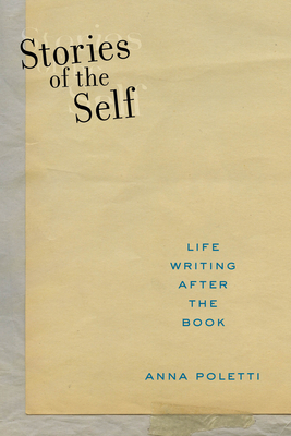 Stories of the Self: Life Writing After the Book by Anna Poletti