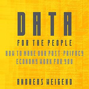 Data for the People: How to Make Our Post-Privacy Economy Work for You by Andreas Weigend