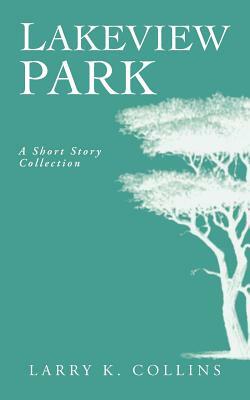 Lakeview Park: A Short Story Collection by Larry K. Collins