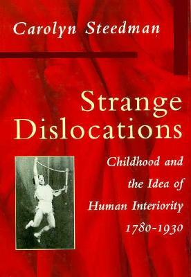 Strange Dislocations: Childhood and the Idea of Human Interiority by Carolyn Steedman