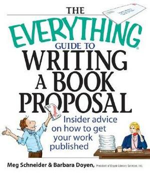 The Everything Guide To Writing A Book Proposal: Insider Advice On How To Get Your Work Published by Barbara Doyen, Meg Elaine Schneider