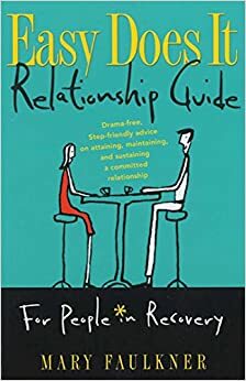 Easy Does It Relationship Guide for People in Recovery: Drama-free, Step-friendly advice on attaining, maintaining, and sustaining a committed relationship by Mary Faulkner