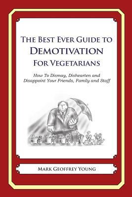 The Best Ever Guide to Demotivation for Vegetarians: How To Dismay, Dishearten and Disappoint Your Friends, Family and Staff by Mark Geoffrey Young