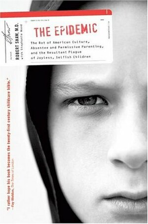 The Epidemic: The Rot of American Culture, Absentee and Permissive Parenting, and the Resultant Plague of Joyless, Selfish Children by Stephanie Wood, Robert Shaw