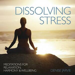 Dissolving Stress: Meditations for Relaxation, Harmony & Wellbeing by Denise Jarvie