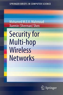 Security for Multi-Hop Wireless Networks by Mohamed M. E. a. Mahmoud, Xuemin (Sherman) Shen