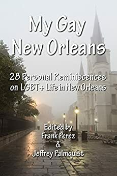 My Gay New Orleans: 28 Reminiscences on LGBT + Life in New Orleans by Frank Pérez, Jeffrey Palmquist