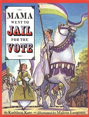 Mama Went to Jail for the Vote by Kathleen Karr, Malene Laugesen, Bonnie Christensen