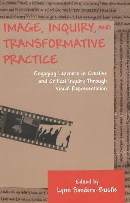 Image, Inquiry, and Transformative Practice: Engaging Learners in Creative and Critical Inquiry Through Visual Representation by 