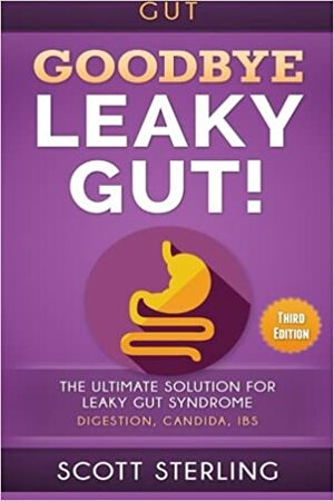 Gut: Goodbye - Leaky Gut! the Ultimate Solution For: Leaky Gut Syndrome. Digestion, Candida, Ibs by Scott Sterling