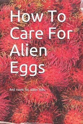 How to Care for Alien Eggs: And Room for Other Lists. by C. Wright