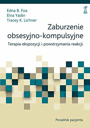 Zaburzenie obsesyjno-kompulsyjne. Terapia ekspozycji i powstrzymania reakcji. Poradnik pacjenta by Edna B. Foa, Tracey K. Lichner, Elna Yadin