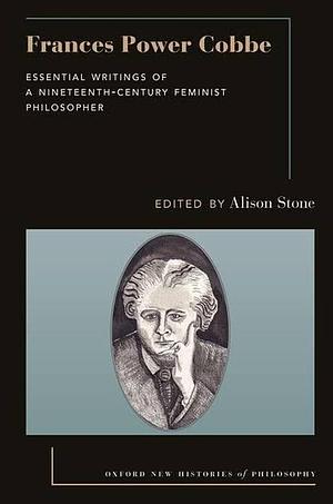 Frances Power Cobbe: Essential Writings of a Nineteenth-Century Feminist Philosopher by Alison Stone