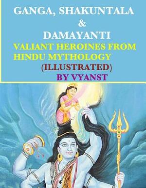 Ganga, Shakuntala & Damayanti: Valiant Heroines from Hindu Mythology (Illustrat: Stories for children from Indian Mythology by Vyanst