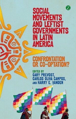 Social Movements and Leftist Governments in Latin America by Harry Vanden, Gary Prevost, Carlos Oliva Campos