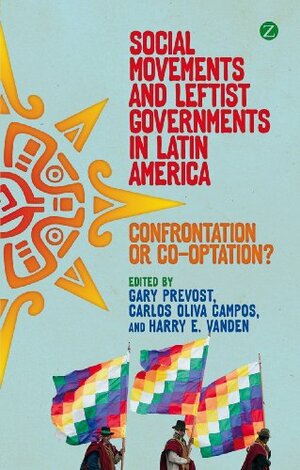 Social Movements and Leftist Governments in Latin America by Harry Vanden, Carlos Oliva Campos, Gary Prevost