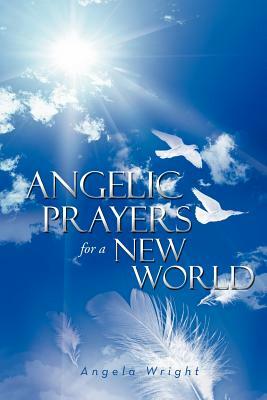 Angelic Prayers for a New World by Angela Wright