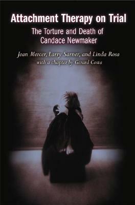 Attachment Therapy on Trial: The Torture and Death of Candace Newmaker by Jean Mercer, Larry Sarner, Linda Rosa