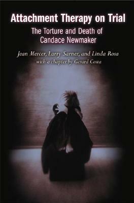 Attachment Therapy on Trial: The Torture and Death of Candace Newmaker by Linda Rosa, Jean Mercer, Larry Sarner